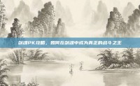 剑魂PK攻略，如何在剑魂中成为真正的战斗之王