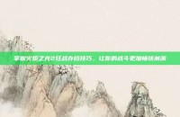 掌握火炬之光2狂战存档技巧，让你的战斗更加畅快淋漓