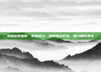 凤凰出装指南，掌握核心，解锁强势打法，助力角色通关