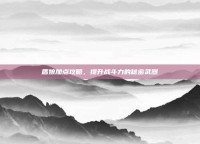 盾娘加点攻略，提升战斗力的秘密武器
