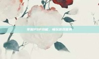 掌握PSP功能，畅玩游戏世界
