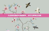 斗战神狩猎模式深度解析，技巧与策略全攻略