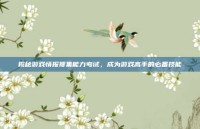 揭秘游戏情报搜集能力考试，成为游戏高手的必备技能