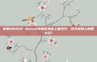 掌握NBA2K Online中的欧洲步上篮技巧，成为球场上的得分王！