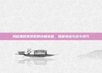 揭秘黑鳞莫贝尼的终极宝藏，隐藏地点与战斗技巧