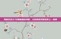 揭秘狂战士70刷图加点攻略，让你的游戏体验更上一层楼