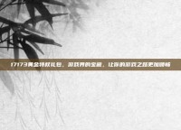 17173黄金特权礼包，游戏界的宝藏，让你的游戏之路更加顺畅