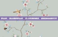 野山茶，深山里的野山茶，无人问津的角落，藏着最惊艳的芬芳