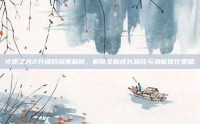 火炬之光2升级档深度解析，解锁全新成长路径与潜能优化策略