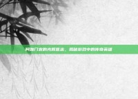 阿伽门农的光辉意志，揭秘游戏中的传奇英雄
