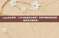 csgo怎么单卖，CSGO饰品怎么单卖？手把手教你轻松变现，避开坑才是王道！