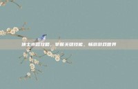 侠士水路攻略，掌握关键技能，畅游游戏世界