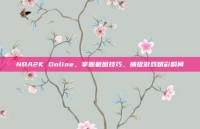 NBA2K Online，掌握截图技巧，捕捉游戏精彩瞬间