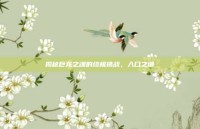 揭秘巨龙之魂的终极挑战，入口之谜