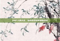 DNF人偶大全，探索游戏中的神奇伙伴