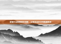 掌握斗战神制符攻略，让你在战斗中如鱼得水