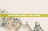 揭秘女鬼剑中的终极技能——神秘力量的觉醒