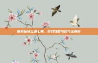 探索仙域三魂七魄，游戏攻略与技巧全解析