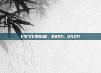 DNF散打觉醒攻略，掌握技巧，提升战力