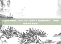 csgo低帧数低，你的CSGO帧数低？别急着换电脑，按我的排雷指南来检查