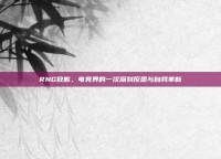 RNG致歉，电竞界的一次深刻反思与自我革新