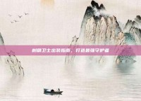 树精卫士出装指南，打造最强守护者