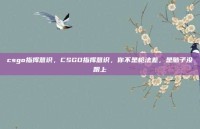 csgo指挥意识，CSGO指挥意识，你不是枪法差，是脑子没跟上