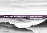 掌握斗战神嗜血牛技能加点攻略，让你的战斗更加犀利！