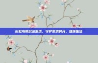 彩虹岛防沉迷系统，守护游戏时光，健康生活