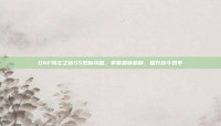 DNF领主之塔SS更新攻略，掌握最新机制，提升战斗效率
