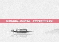 探索完美国际yj代码的奥秘，游戏攻略与技巧全解析