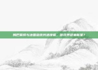 姆巴佩将与法国总统共进晚餐，游戏界迎来新星？