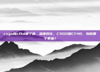 csgo和cfhd哪个难，深度对比，CSGO和CFHD，到底哪个更难？