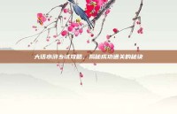 大话水浒乡试攻略，揭秘成功通关的秘诀