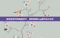 疾风剑豪中的隐藏技巧，如何利用bug提升战斗效率