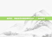 赤月谈，揭秘游戏中的终极BOSS——赤月领主