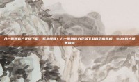 八一影院官方正版下载，紧急提醒！八一影院官方正版下载背后的真相，90%的人都不知道