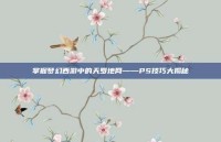 掌握梦幻西游中的天罗地网——PS技巧大揭秘