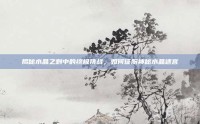 揭秘水晶之刺中的终极挑战，如何征服神秘水晶迷宫