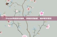 Steam网络游玩指南，掌握游戏秘籍，畅享数字娱乐