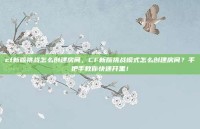 cf新版挑战怎么创建房间，CF新版挑战模式怎么创建房间？手把手教你快速开黑！