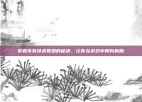 掌握传奇技术联盟的秘诀，让你在游戏中所向披靡