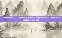 cf双指鼠标，CF高手都在偷偷练！双指鼠标操作，让你的枪法比别人快0.1秒