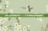 探索上古卷轴高尔多——一个充满神秘与挑战的世界