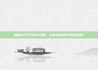揭秘42517必中攻略，让你在游戏中轻松取胜！