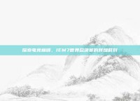 探索电竞巅峰，IEM7世界总决赛的辉煌时刻