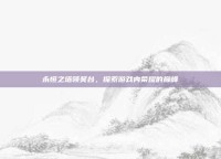 永恒之塔领奖台，探索游戏内荣耀的巅峰
