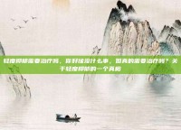 轻度抑郁需要治疗吗，你好像没什么事，但真的需要治疗吗？关于轻度抑郁的一个真相