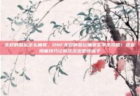 无尽的祭坛怎么抽奖，DNF无尽的祭坛抽奖玄学全攻略！这些隐藏技巧让你次次出史诗罐子