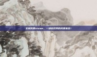 全城风暴steam，一场游戏界的风暴来袭！
